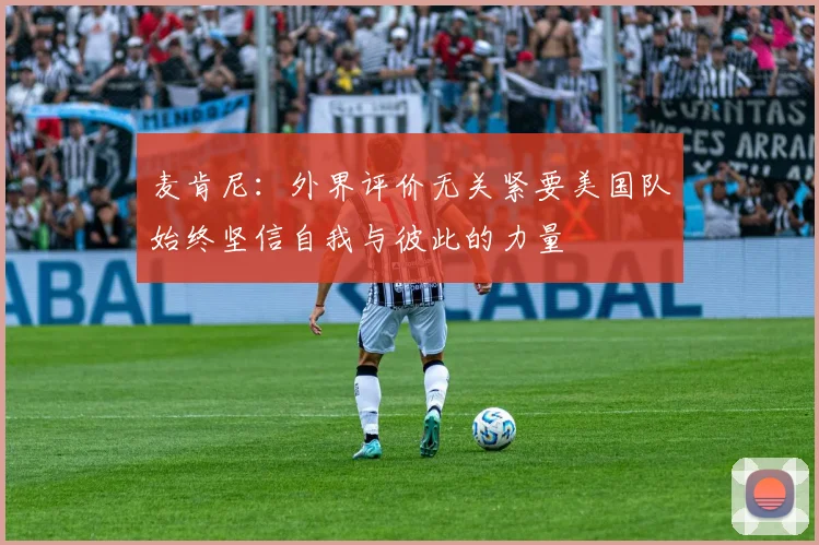 麦肯尼：外界评价无关紧要美国队始终坚信自我与彼此的力量