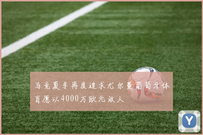 马竞夏季再度追求尤尔曼葡萄牙体育愿以4000万欧元放人