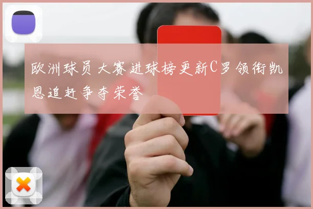 欧洲球员大赛进球榜更新C罗领衔凯恩追赶争夺荣誉