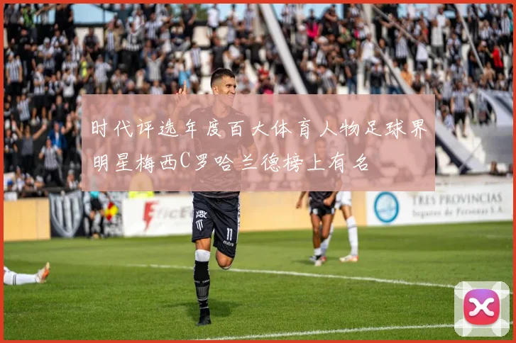 时代评选年度百大体育人物足球界明星梅西C罗哈兰德榜上有名